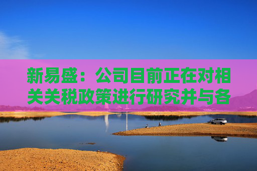 新易盛：公司目前正在对相关关税政策进行研究并与各相关方积极开展沟通