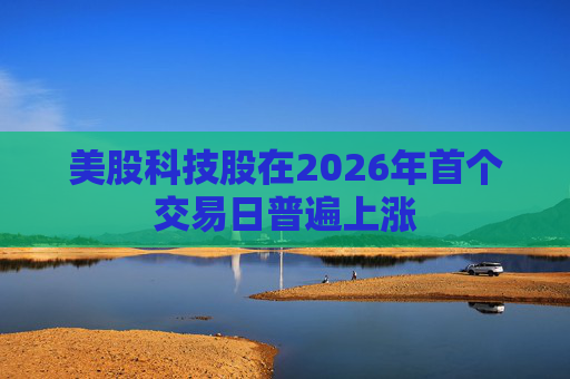 美股科技股在2026年首个交易日普遍上涨