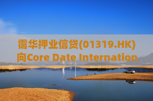 霭华押业信贷(01319.HK)向Core Date International Limited提供5500万港元贷款