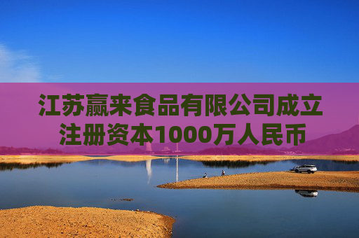 江苏赢来食品有限公司成立 注册资本1000万人民币