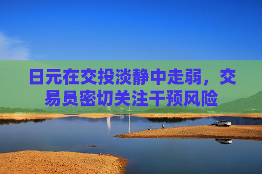 日元在交投淡静中走弱，交易员密切关注干预风险