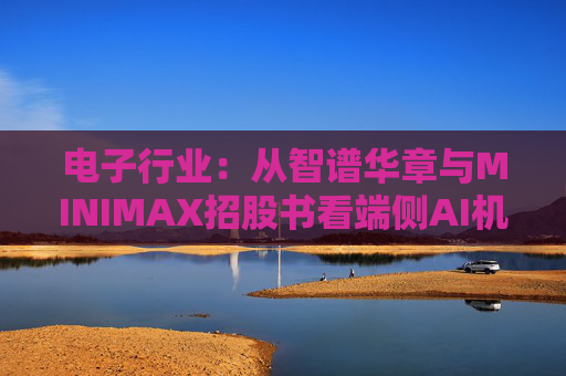 电子行业：从智谱华章与MINIMAX招股书看端侧AI机会
