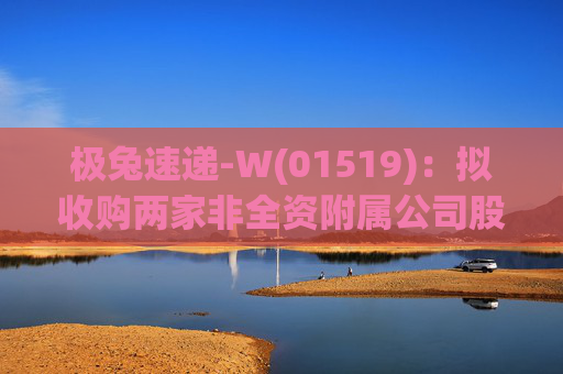 极兔速递-W(01519)：拟收购两家非全资附属公司股权