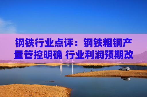 钢铁行业点评：钢铁粗钢产量管控明确 行业利润预期改善