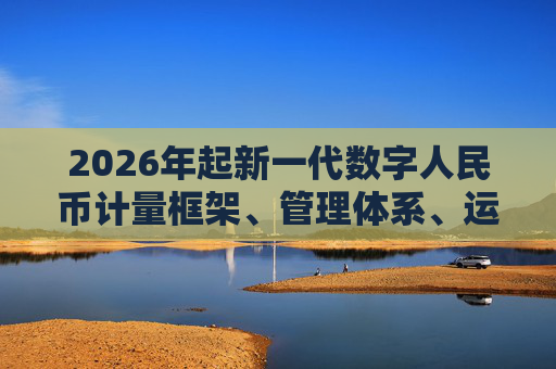 2026年起新一代数字人民币计量框架、管理体系、运行机制和生态体系将正式启动实施