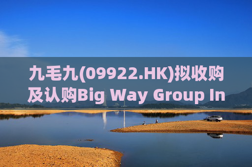 九毛九(09922.HK)拟收购及认购Big Way Group Inc.若干股权  第1张
