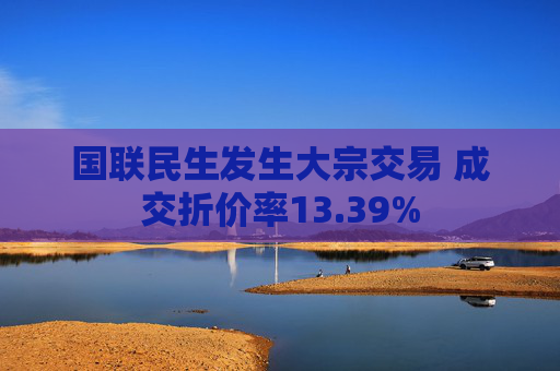 国联民生发生大宗交易 成交折价率13.39%