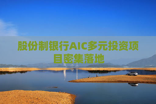 股份制银行AIC多元投资项目密集落地  第1张