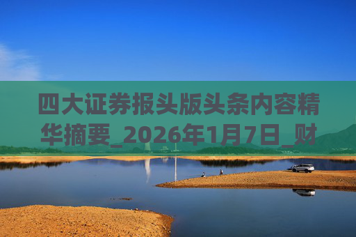 四大证券报头版头条内容精华摘要_2026年1月7日_财经新闻  第1张