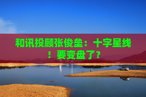 和讯投顾张俊垒：十字星线！要变盘了？