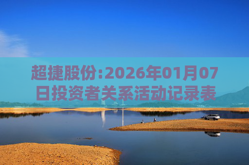超捷股份:2026年01月07日投资者关系活动记录表