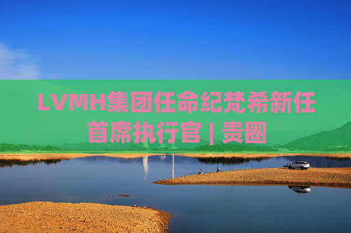LVMH集团任命纪梵希新任首席执行官 | 贵圈  第1张