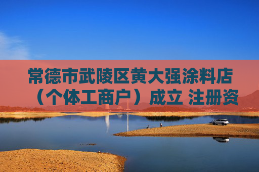 常德市武陵区黄大强涂料店(个体工商户)成立 注册资本5万人民币