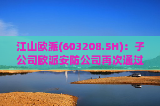 江山欧派(603208.SH)：子公司欧派安防公司再次通过高新技术企业认定