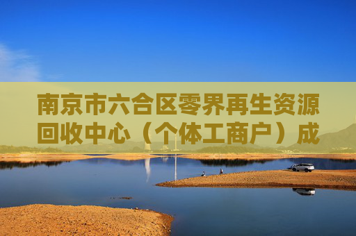 南京市六合区零界再生资源回收中心（个体工商户）成立 注册资本10万人民币  第1张
