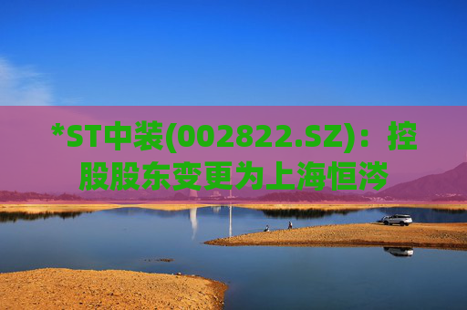 *ST中装(002822.SZ):控股股东变更为上海恒涔