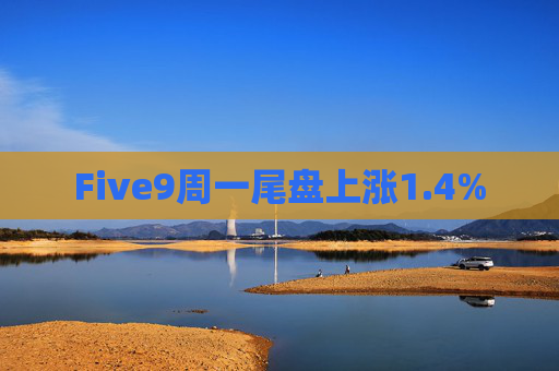 Five9周一尾盘上涨1.4%