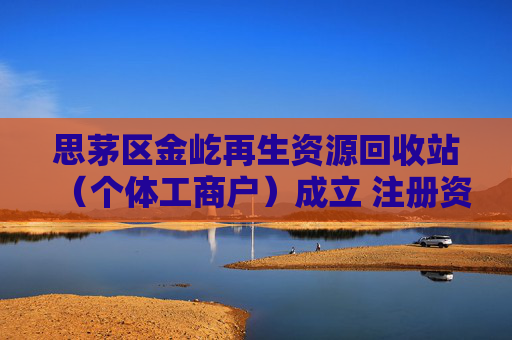 思茅区金屹再生资源回收站（个体工商户）成立 注册资本50万人民币