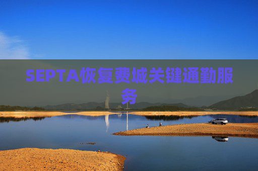 SEPTA恢复费城关键通勤服务