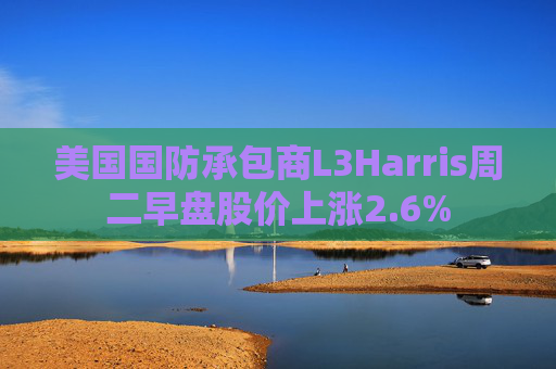 美国国防承包商L3Harris周二早盘股价上涨2.6%