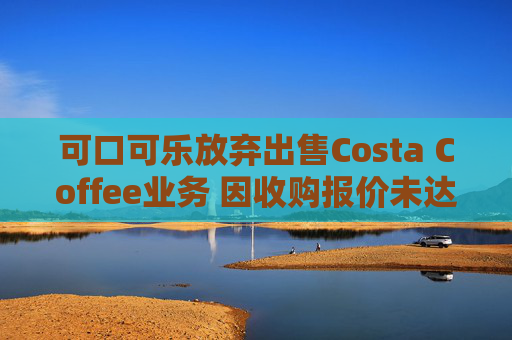 可口可乐放弃出售Costa Coffee业务 因收购报价未达预期