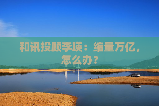 和讯投顾李瑛：缩量万亿，怎么办？