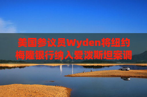 美国参议员Wyden将纽约梅隆银行纳入爱泼斯坦案调查范围