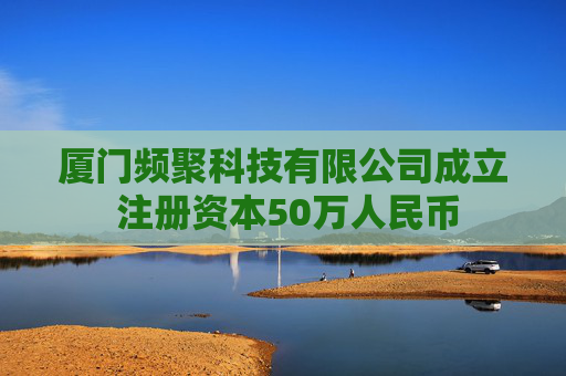 厦门频聚科技有限公司成立 注册资本50万人民币