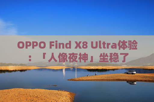 OPPO Find X8 Ultra体验：「人像夜神」坐稳了