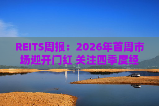 REITS周报：2026年首周市场迎开门红 关注四季度经营表现分化