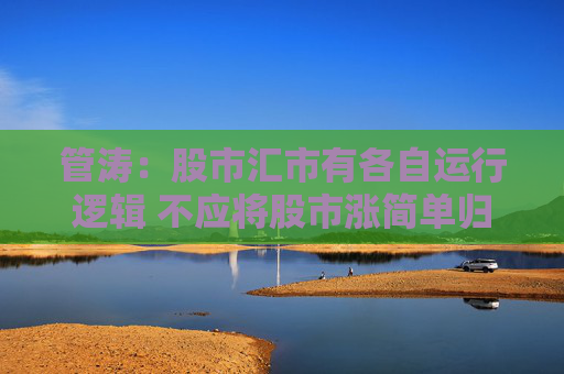 管涛：股市汇市有各自运行逻辑 不应将股市涨简单归结为人民币升值  第1张