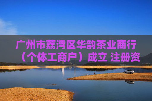 广州市荔湾区华韵茶业商行（个体工商户）成立 注册资本1万人民币  第1张