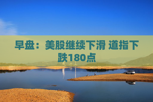 早盘：美股继续下滑 道指下跌180点