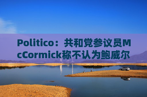 Politico：共和党参议员McCormick称不认为鲍威尔存在刑事罪行