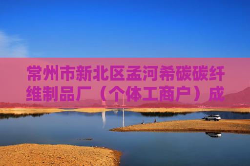 常州市新北区孟河希碳碳纤维制品厂（个体工商户）成立 注册资本10万人民币