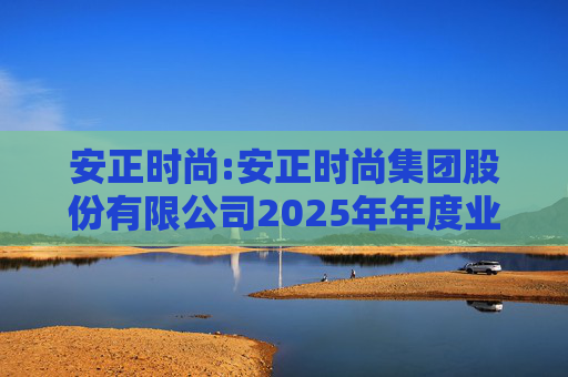 安正时尚:安正时尚集团股份有限公司2025年年度业绩预告