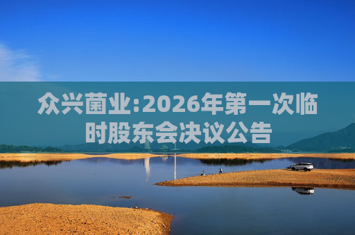 众兴菌业:2026年第一次临时股东会决议公告