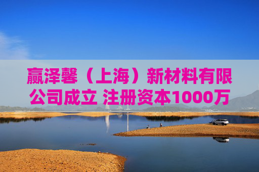 赢泽馨（上海）新材料有限公司成立 注册资本1000万人民币