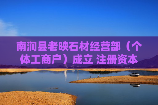 南涧县老映石材经营部（个体工商户）成立 注册资本3万人民币  第1张