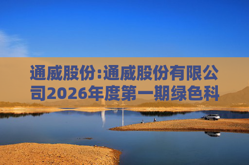 通威股份:通威股份有限公司2026年度第一期绿色科技创新债券发行情况公告