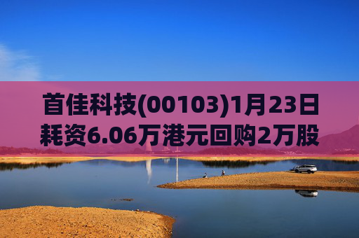首佳科技(00103)1月23日耗资6.06万港元回购2万股