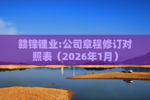 赣锋锂业:公司章程修订对照表(2026年1月)