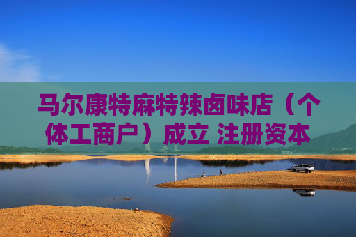 马尔康特麻特辣卤味店（个体工商户）成立 注册资本1万人民币