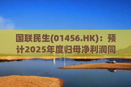 国联民生(01456.HK)：预计2025年度归母净利润同比增长406%左右  第1张