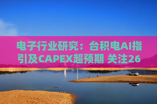 电子行业研究：台积电AI指引及CAPEX超预期 关注26Q1业绩有望超预期方向