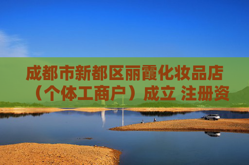 成都市新都区丽霞化妆品店（个体工商户）成立 注册资本3万人民币