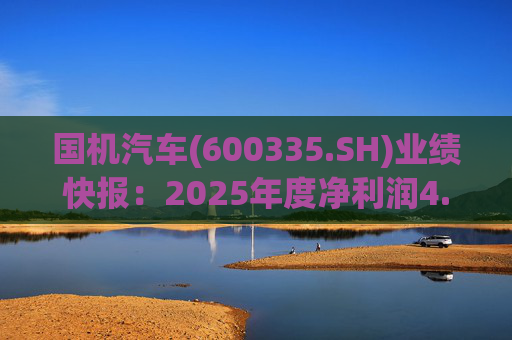 国机汽车(600335.SH)业绩快报：2025年度净利润4.21亿元，同比增长7.33%