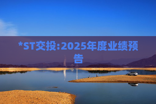 *ST交投:2025年度业绩预告