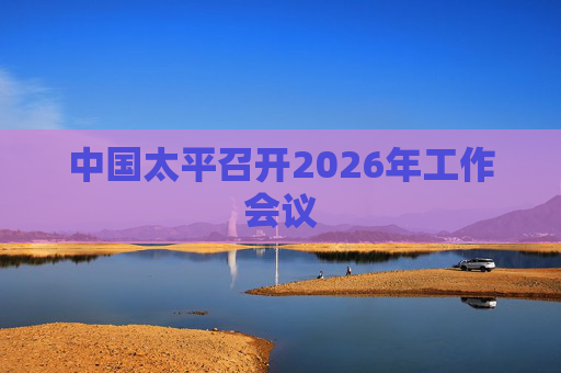 中国太平召开2026年工作会议