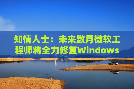知情人士：未来数月微软工程师将全力修复Windows 11核心问题  第1张